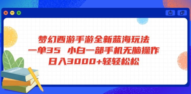 梦幻西游手游全新蓝海玩法 一单35 小白一部手机无脑操作 日入3000+轻轻...-泡泡网创