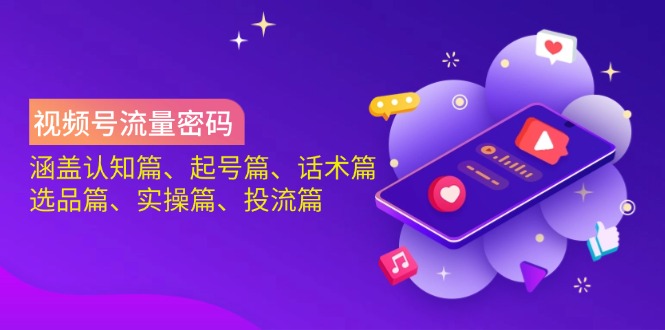 视频号流量密码：涵盖认知篇、起号篇、话术篇、选品篇、实操篇、投流篇-泡泡网创