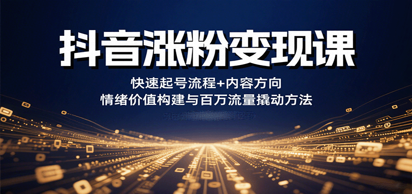 抖音涨粉变现课，快速起号流程+内容方向+情绪价值构建与百万流量撬动方法-泡泡网创