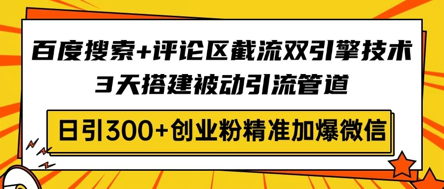 百度搜索+评论区截流双引擎技术，3天搭建被动引流管道，日引300+创业粉...-泡泡网创