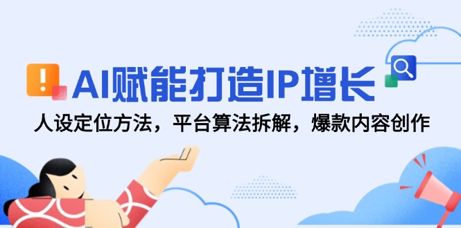 AI赋能打造IP增长，人设定位方法，平台算法拆解，爆款内容创作-泡泡网创