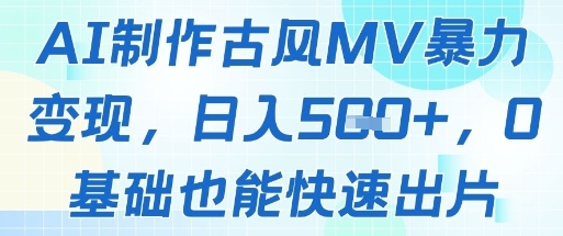 AI制作古风MV暴力变现，日入几张，0基础也能快速出片-泡泡网创