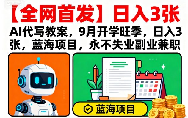 【全网首发】AI代写教案，9月开学旺季，日入3张，蓝海项目，永不失业副业兼职-泡泡网创