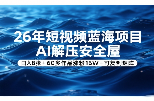 26年短视频蓝海项目，AI解压安全屋，日入8张+60多作品涨粉16W+可复制矩阵-泡泡网创