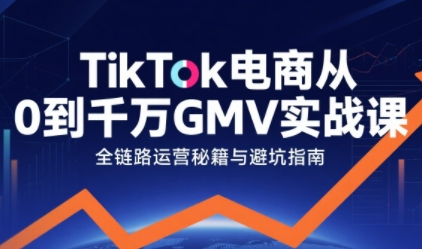 TikTok电商从0到千万GMV实战课，从0到1拆解实战秘籍(更新)-泡泡网创