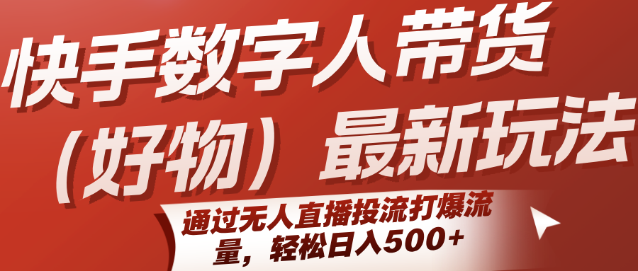 快手数字人带货(好物)最新玩法，通过无人直播投流打爆流量，轻松日入500+-泡泡网创