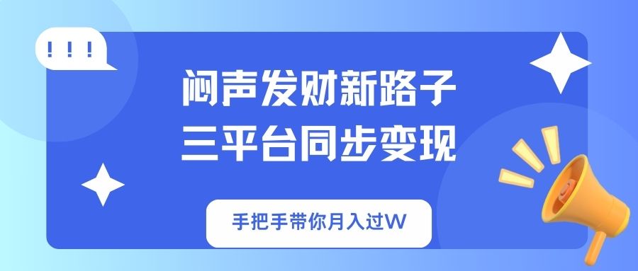 闷声发财新路子！三平台同步变现，手把手带你月入过W-泡泡网创