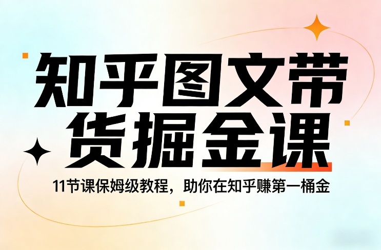 知乎图文带货掘金课，11节课保姆级教程，助你在知乎賺第一桶金-泡泡网创