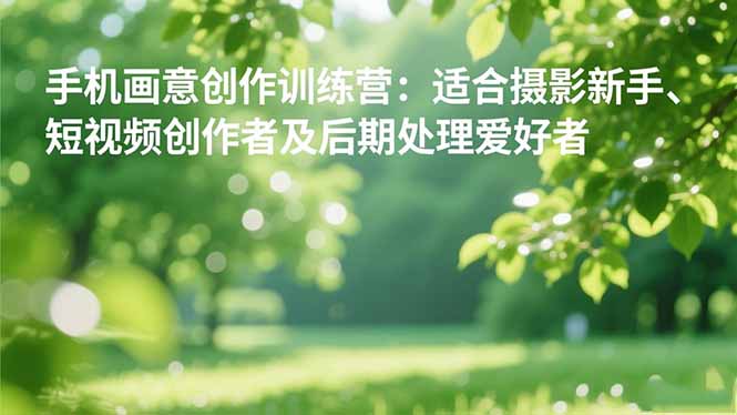 手机摄影之画意创作训练营：适合摄影新手、短视频创作者及后期处理爱好者-泡泡网创