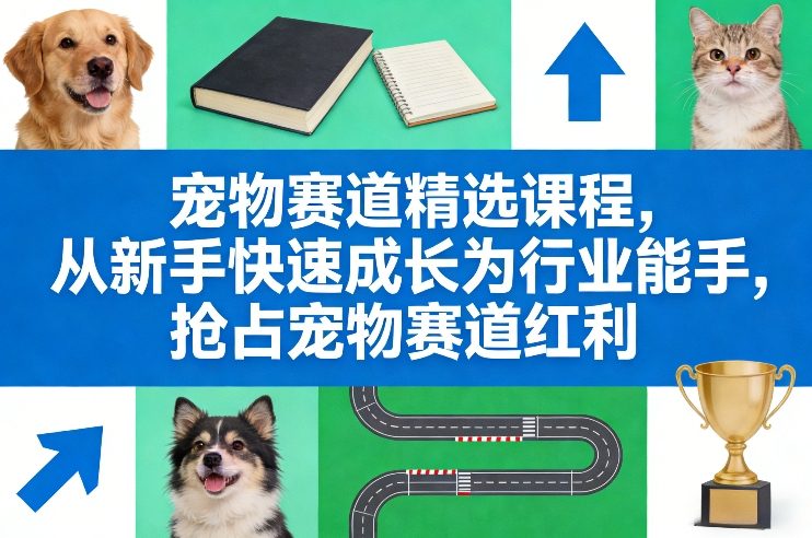 宠物赛道精选课程，从新手快速成长为行业能手，抢占宠物赛道红利-泡泡网创