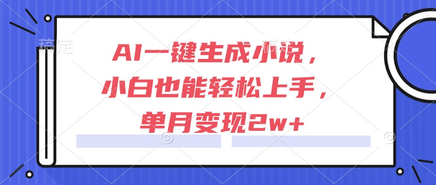 AI一键生成小说，小白也能轻松上手，单月变现2w+-泡泡网创