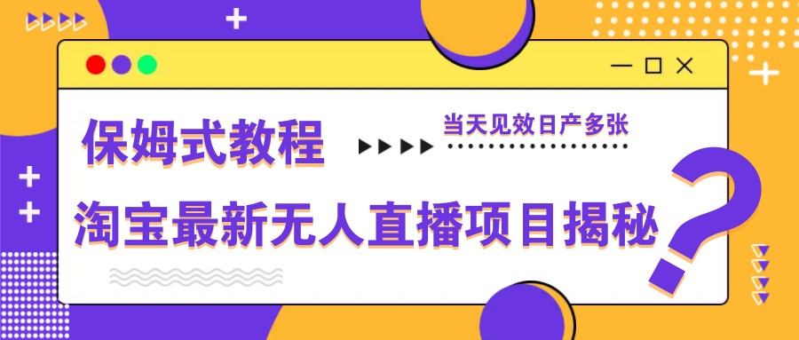 淘宝最新无人直播项目揭秘，保姆式教程，当天见效日产多张-泡泡网创