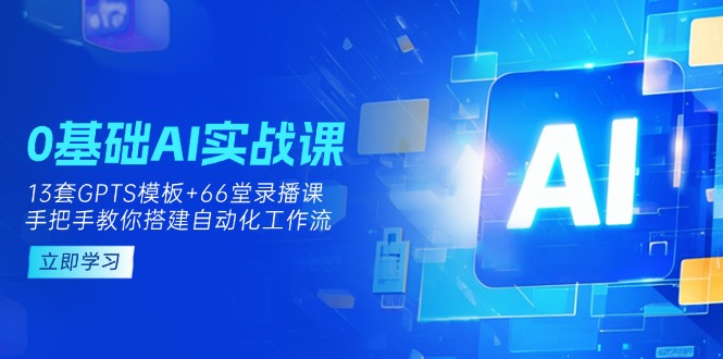 0基础AI实操课：13套GPTS模板+66字录播课，手把手教你搭建自动化工作流-泡泡网创