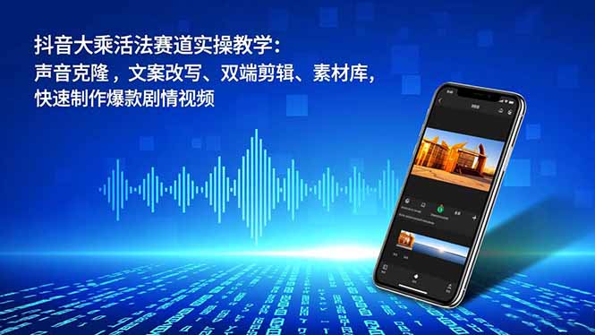 抖音大乘活法赛道实操教学：声音克隆，文案改写、双端剪辑、素材库，快速制作爆款剧情视频-泡泡网创