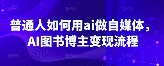 普通人如何用ai做自媒体，AI图书博主变现流程-泡泡网创