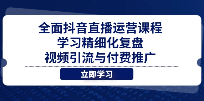 全面抖音直播运营课程，学习精细化复盘、视频引流与付费推广-泡泡网创