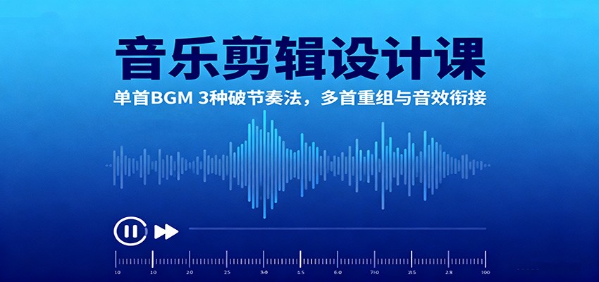 音乐剪辑设计课：单首BGM 3种破节奏法，多首重组与音效衔接-泡泡网创