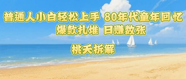 普通人小白轻松上手 80年代童年回忆杀，爆款扎堆，日入数张-泡泡网创