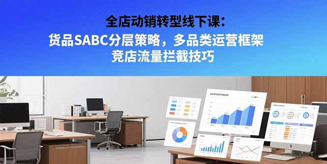 全店动销转型线下课：货品SABC分层策略，多品类运营框架 竞店流量拦截技巧-泡泡网创