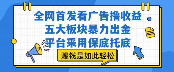 全网首发看广告撸收益，五大板块暴力出金，平台采用保底托底，挣钱是如此轻松作【揭秘】-泡泡网创
