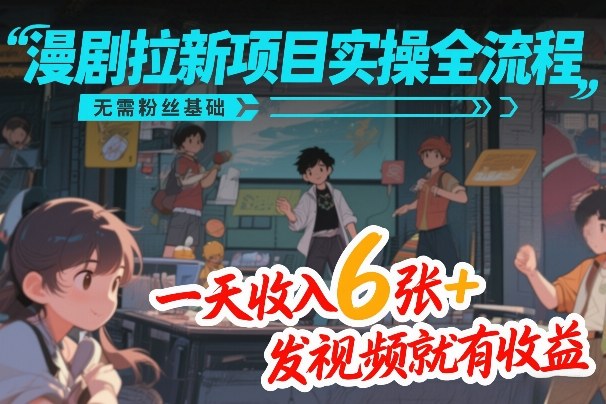 漫剧拉新项目实操全流程，无需粉丝基础，一天收入6张+，发视频就有收益-泡泡网创