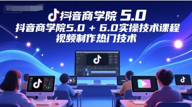 抖音商学院5.0+6.0实操技术课程，视频制作热门技术-泡泡网创