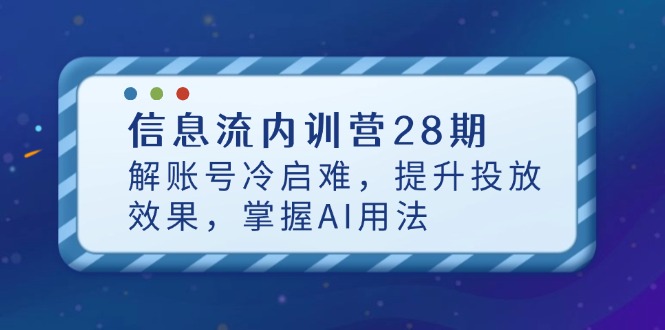 信息流内训营28期，解账号冷启难，提升投放效果，掌握AI用法-泡泡网创