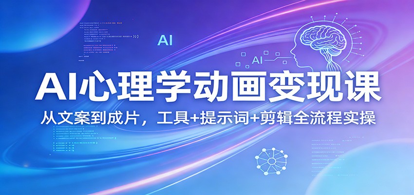 AI心理学动画变现课：从文案到成片，工具+提示词+剪辑全流程实操-泡泡网创