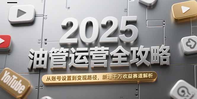 2025油管运营全攻略，从账号设置到变现路径，新增千万收益赛道解析-泡泡网创