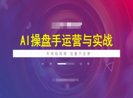 AI操盘手运营实战课程，布局短祝频，流量不会停-泡泡网创
