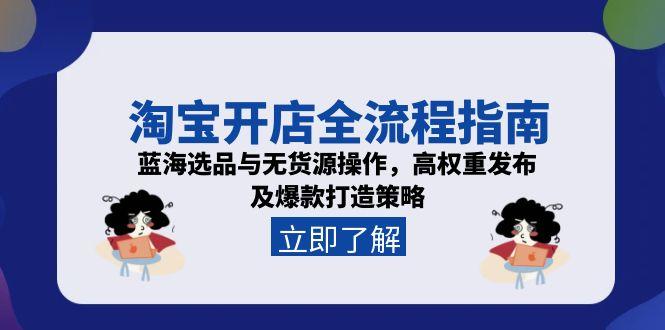 淘宝开店全流程指南，蓝海选品与无货源操作，高权重发布及爆款打造策略-泡泡网创