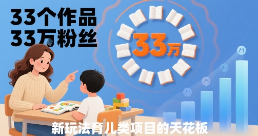33个作品33W粉丝，育儿类项目的天花板，小白可操作-泡泡网创