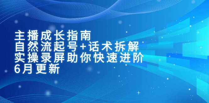主播成长指南：自然流起号+话术拆解，实操录屏助你快速进阶(6月更新-泡泡网创