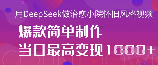 用DeepSeek做治愈小院怀旧风格视频，爆款轻松制作，当日最高变现1k-泡泡网创