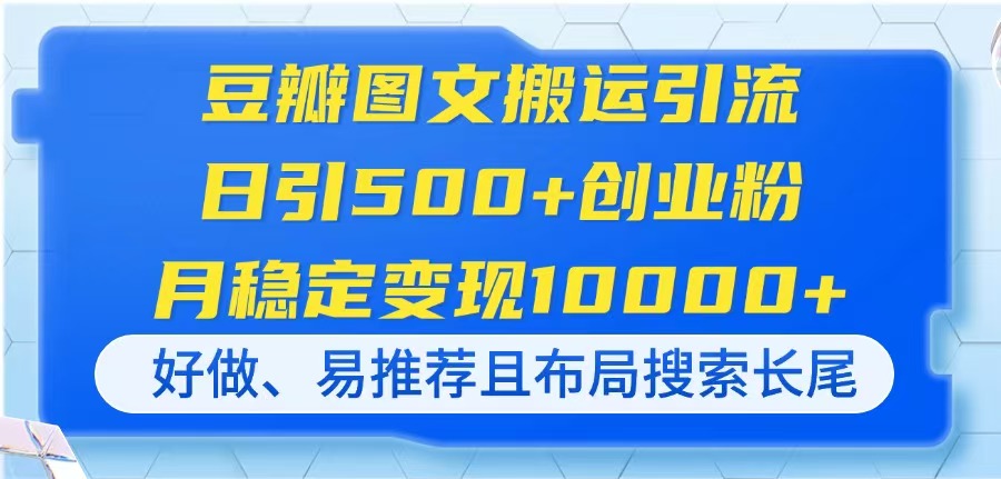 豆瓣图文搬运引流，日引500+创业粉，月稳定变现10000+，好做、易推荐且...-泡泡网创