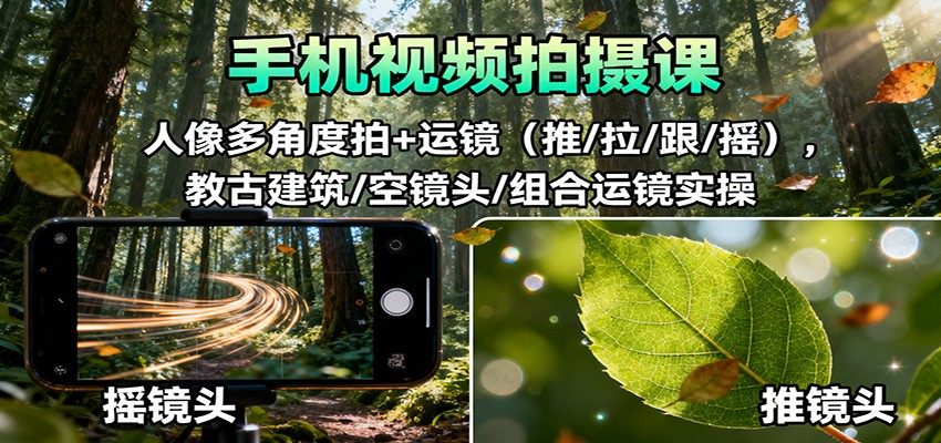 手机视频拍摄课：人像多角度拍+运镜(推/拉/跟/摇)，古建筑/空镜头/组合运镜实操-泡泡网创