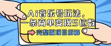 Ai音乐号玩法，多平台几十万粉，一条商单变现5位数，完整版项目拆解-泡泡网创