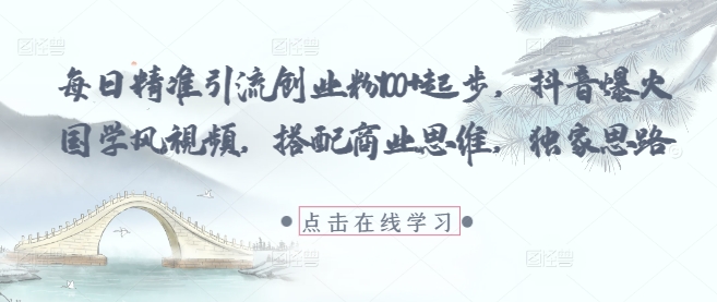 每日精准引流创业粉100+起步，抖音爆火国学风视频，搭配商业思维，独家思路-泡泡网创