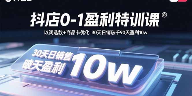 抖店0-1盈利特训课：以词选款+商品卡优化 30天日销破千90天盈利10w-泡泡网创