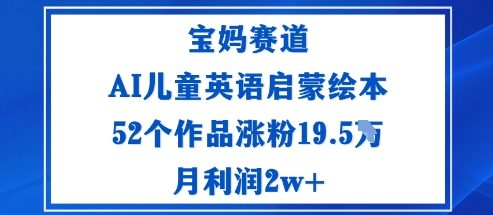 宝妈赛道：AI儿童英语启蒙绘本52个作品涨粉19.5W月利润2w+-泡泡网创