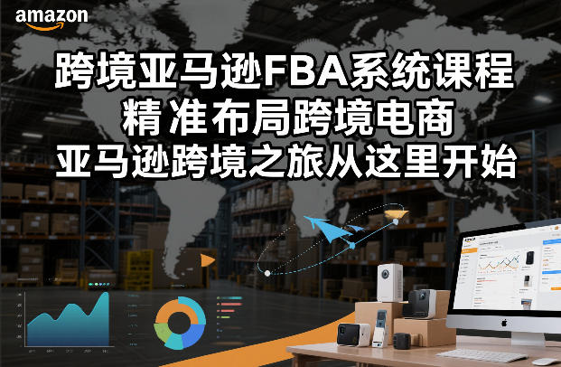 跨境亚马逊FBA系统课程，精准布局跨境电商，亚马逊跨境之旅从这里开始-泡泡网创