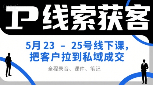 IP线索获客5月23-25号线下课，把客户拉到私域成交(录音+课件+笔记)-泡泡网创