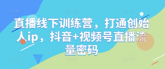直播线下训练营，打通创始人ip，抖音+视频号直播流量密码-泡泡网创