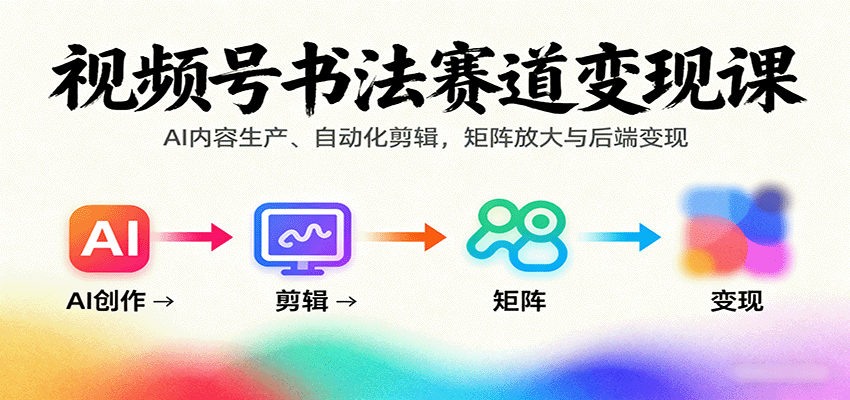 视频号书法赛道变现课：AI内容生产、自动化剪辑，矩阵放大与后端变现-泡泡网创