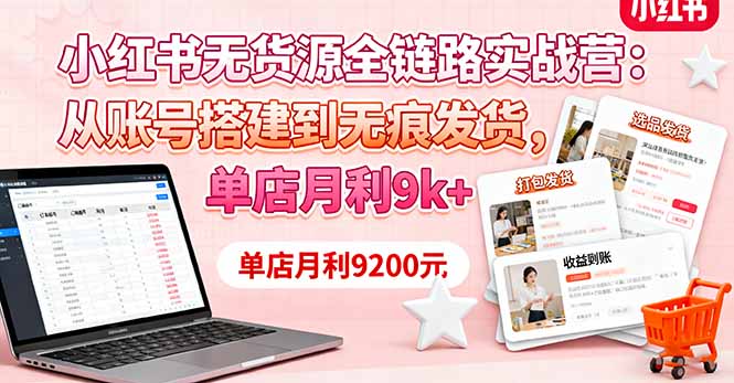 小红书无货源全链路实战营：从账号搭建到无痕发货，单店月利9k+-泡泡网创