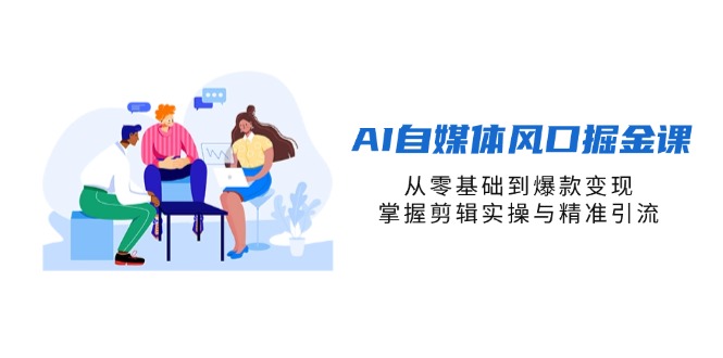AI自媒体风口掘金课，从零基础到爆款变现，掌握剪辑实操与精准引流-泡泡网创