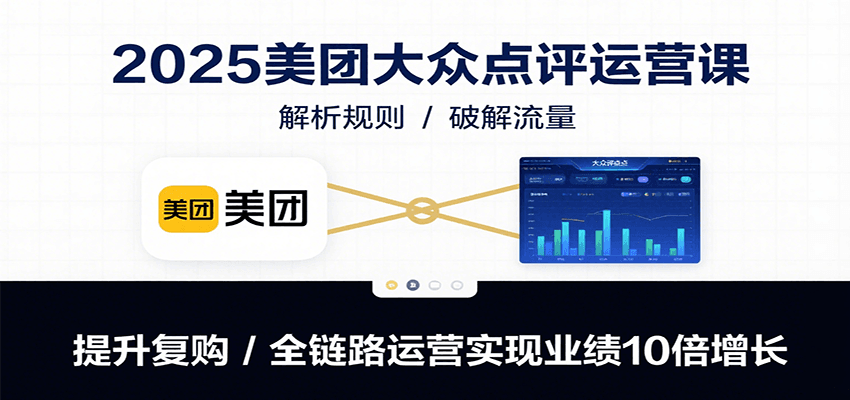 2025美团大众点评运营课：解析规则/破解流量/提升复购/全链路运营实现业绩10倍增长-泡泡网创