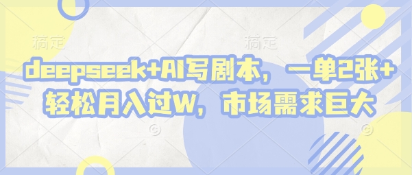 deepseek+AI写剧本，一单2张+ 轻松月入过W，市场需求巨大-泡泡网创