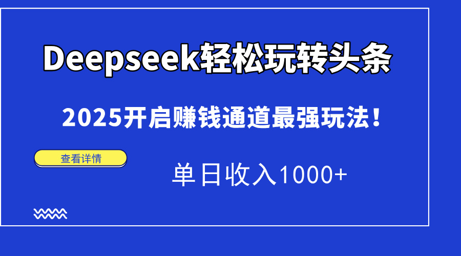 Deepseek轻松玩转头条，2025开启赚钱通道最强玩法！单日收入1000+-泡泡网创
