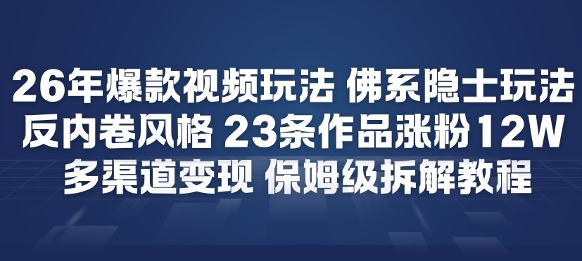 26年爆款短视频玩法，佛系隐士玩法，反内卷视频风格，23条作品涨粉12W，多渠道变现-泡泡网创